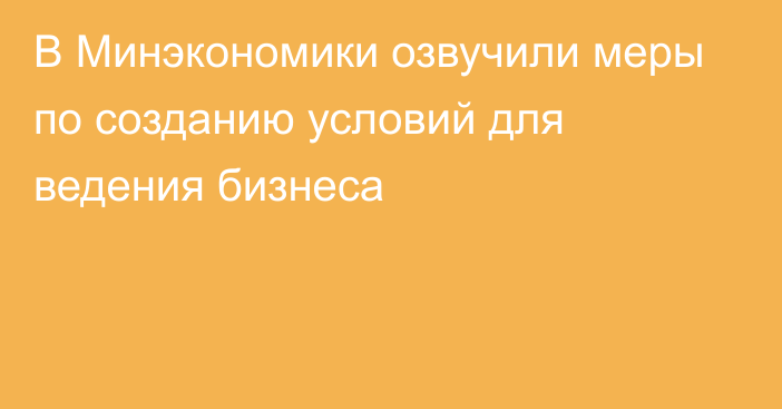 В Минэкономики озвучили меры по созданию условий для ведения бизнеса