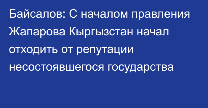 Байсалов: С началом правления Жапарова Кыргызстан начал отходить от репутации несостоявшегося государства