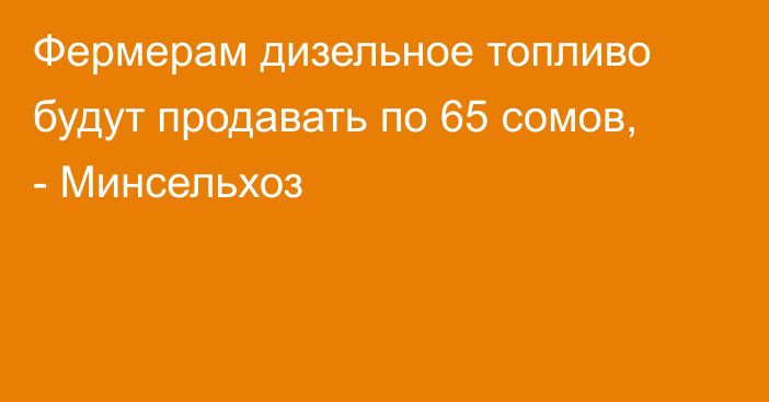 Фермерам дизельное топливо будут продавать по 65 сомов, - Минсельхоз