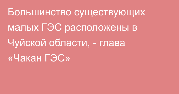 Большинство существующих малых ГЭС расположены в Чуйской области, - глава «Чакан ГЭС»