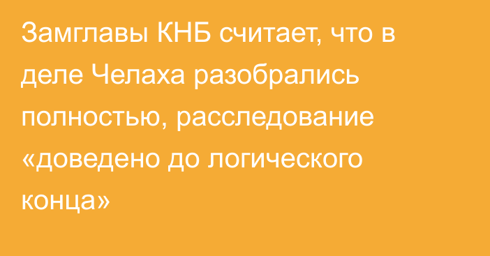 Замглавы КНБ считает, что в деле Челаха разобрались полностью, расследование «доведено до логического конца»