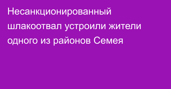 Несанкционированный шлакоотвал устроили жители одного из районов Семея