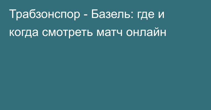 Трабзонспор -  Базель: где и когда смотреть матч онлайн