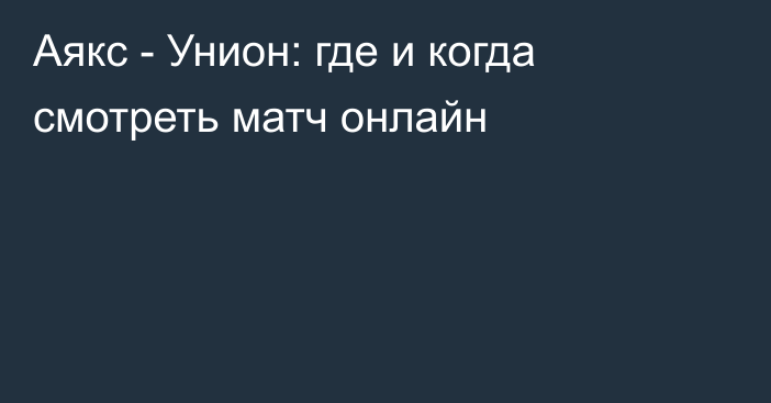 Аякс -  Унион: где и когда смотреть матч онлайн