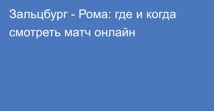 Зальцбург -  Рома: где и когда смотреть матч онлайн