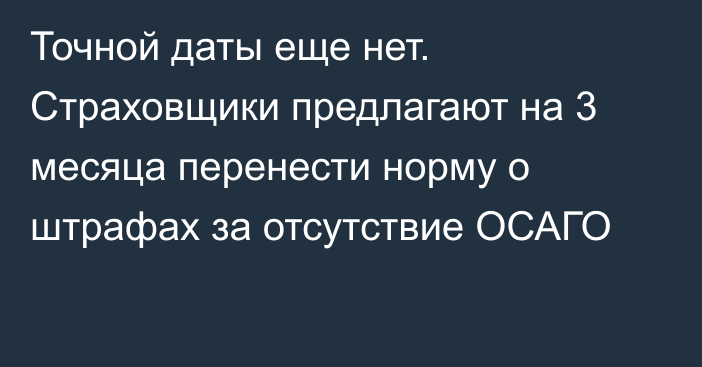 Точной даты еще нет. Страховщики предлагают на 3 месяца перенести норму о штрафах за отсутствие ОСАГО