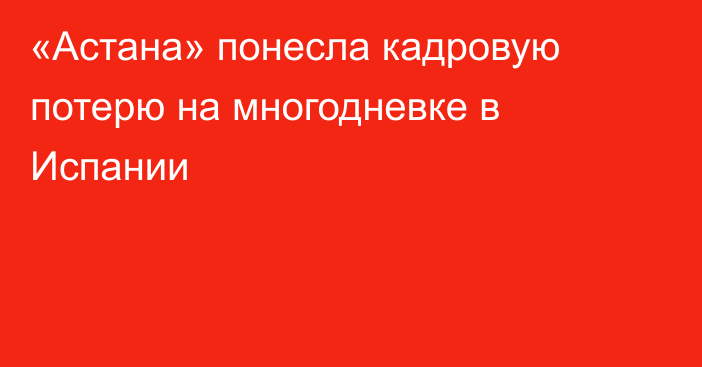 «Астана» понесла кадровую потерю на многодневке в Испании