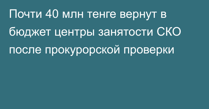 Почти 40 млн тенге вернут в бюджет центры занятости СКО после прокурорской проверки