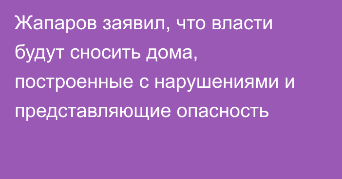 Жапаров заявил, что власти будут сносить дома, построенные с нарушениями и представляющие опасность