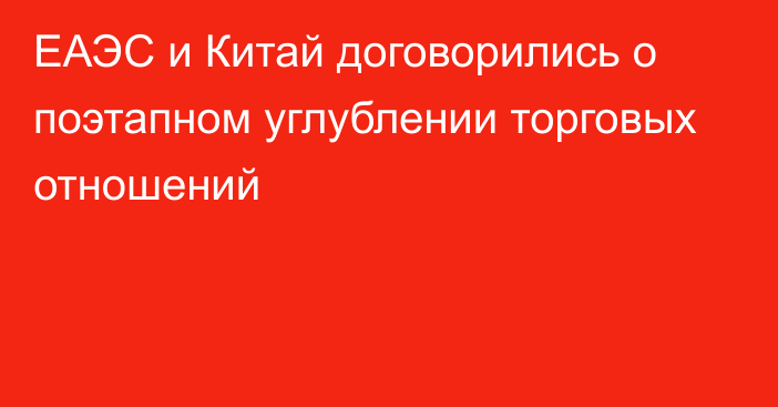 ЕАЭС и Китай договорились о поэтапном углублении торговых отношений