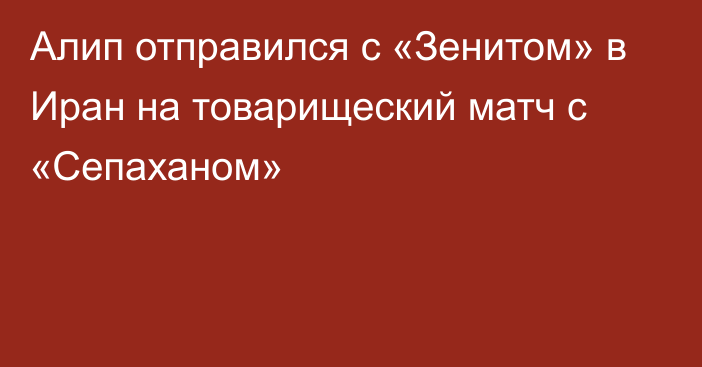 Алип отправился с «Зенитом» в Иран на товарищеский матч с «Сепаханом»