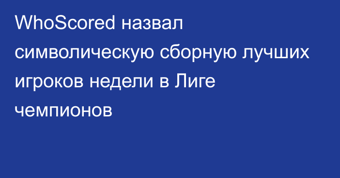 WhoScored назвал символическую сборную лучших игроков недели в Лиге чемпионов