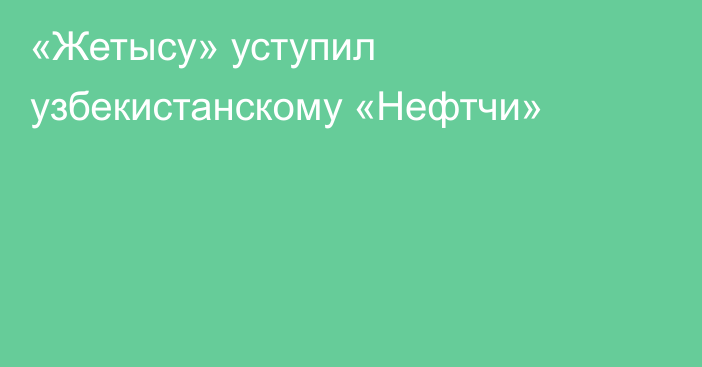 «Жетысу» уступил узбекистанскому «Нефтчи»