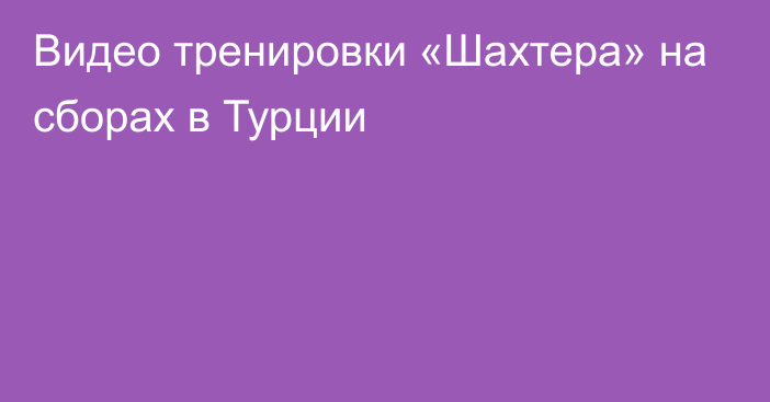 Видео тренировки «Шахтера» на сборах в Турции