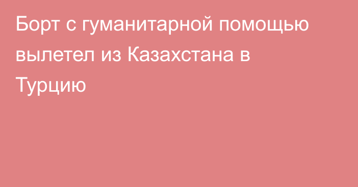 Борт с гуманитарной помощью вылетел из Казахстана в Турцию