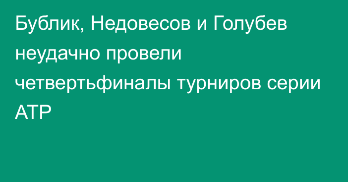 Бублик, Недовесов и Голубев неудачно провели четвертьфиналы турниров серии АТР