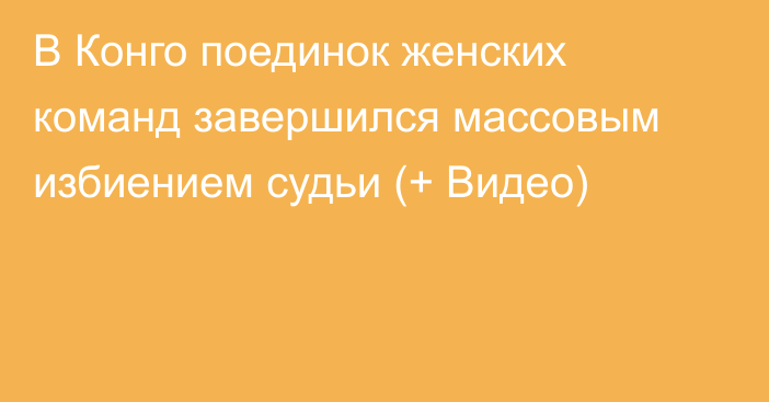 В Конго поединок женских команд завершился массовым избиением судьи (+ Видео)