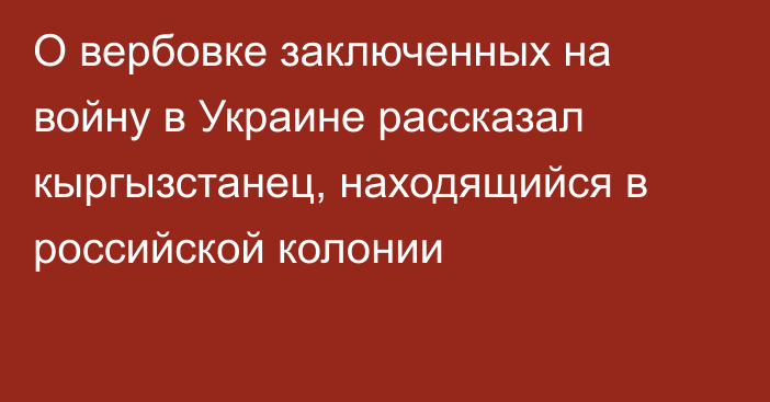 О вербовке заключенных на войну в Украине рассказал кыргызстанец, находящийся в российской колонии