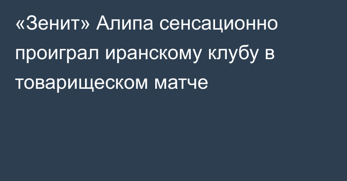 «Зенит» Алипа сенсационно проиграл иранскому клубу в товарищеском матче