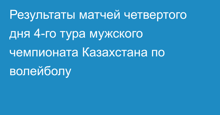 Результаты матчей четвертого дня 4-го тура мужского чемпионата Казахстана по волейболу