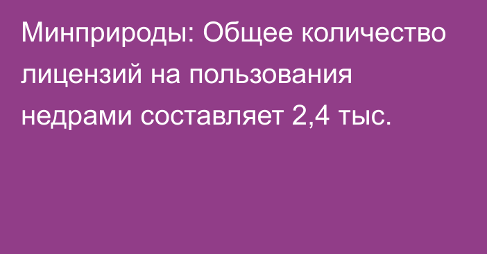 Минприроды: Общее количество лицензий на пользования недрами составляет 2,4 тыс.