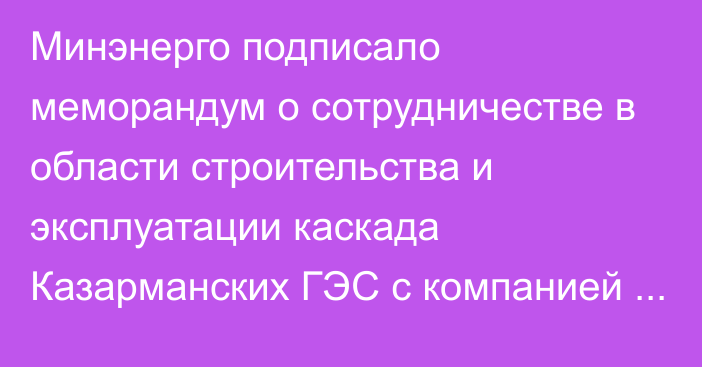 Минэнерго подписало меморандум о сотрудничестве в области строительства и эксплуатации каскада Казарманских ГЭС с компанией KUANTUM