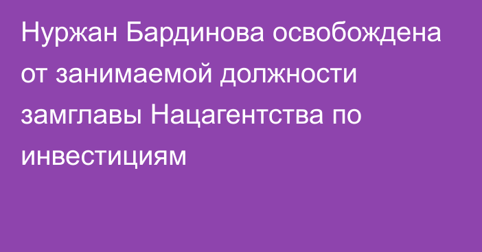 Нуржан Бардинова освобождена от занимаемой должности замглавы Нацагентства по инвестициям