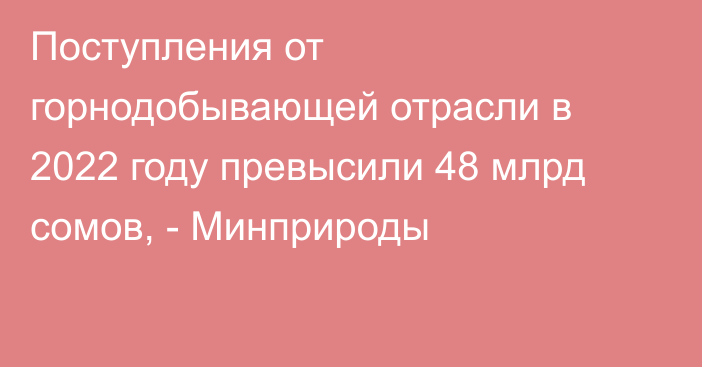 Поступления от горнодобывающей отрасли в 2022 году превысили 48 млрд сомов, - Минприроды