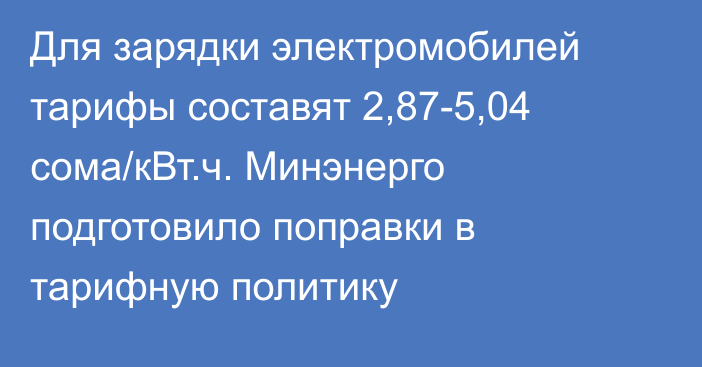 Для зарядки электромобилей тарифы составят 2,87-5,04 сома/кВт.ч. Минэнерго подготовило поправки в тарифную политику