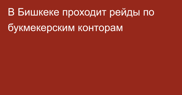 В Бишкеке проходит рейды по букмекерским конторам