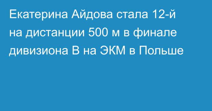 Екатерина Айдова стала 12-й на дистанции 500 м в финале дивизиона B на ЭКМ в Польше