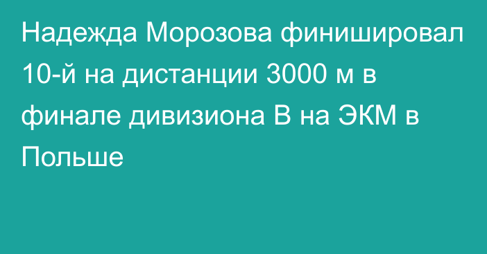 Надежда Морозова финишировал 10-й на дистанции 3000 м в финале дивизиона B на ЭКМ в Польше