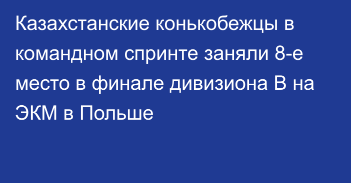 Казахстанские конькобежцы в командном спринте заняли 8-е место в финале дивизиона B на ЭКМ в Польше