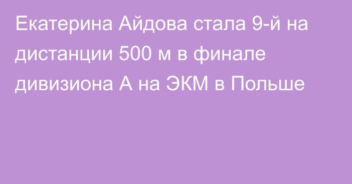 Екатерина Айдова стала 9-й на дистанции 500 м в финале дивизиона А на ЭКМ в Польше