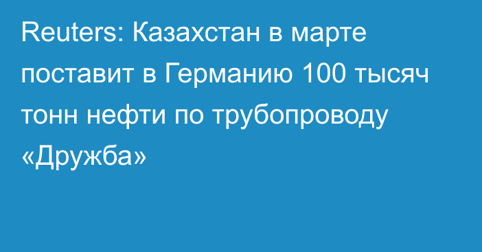 Reuters: Казахстан в марте поставит в Германию 100 тысяч тонн нефти по трубопроводу «Дружба»