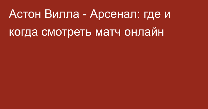 Астон Вилла -  Арсенал: где и когда смотреть матч онлайн