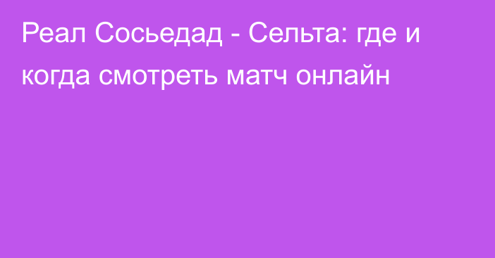 Реал Сосьедад -  Сельта: где и когда смотреть матч онлайн