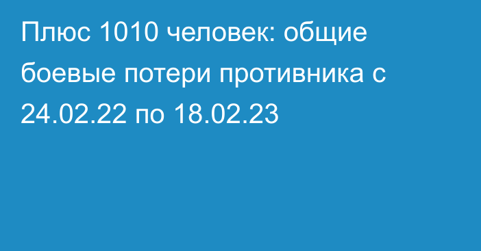 Плюс 1010 человек: общие боевые потери противника с 24.02.22 по 18.02.23