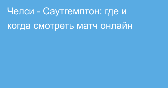 Челси -  Саутгемптон: где и когда смотреть матч онлайн