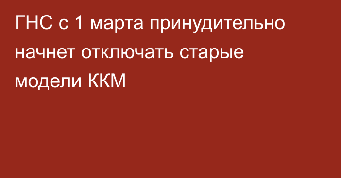 ГНС с 1 марта принудительно начнет отключать старые модели ККМ