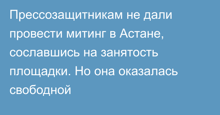 Прессозащитникам не дали провести митинг в Астане, сославшись на занятость площадки. Но она оказалась свободной