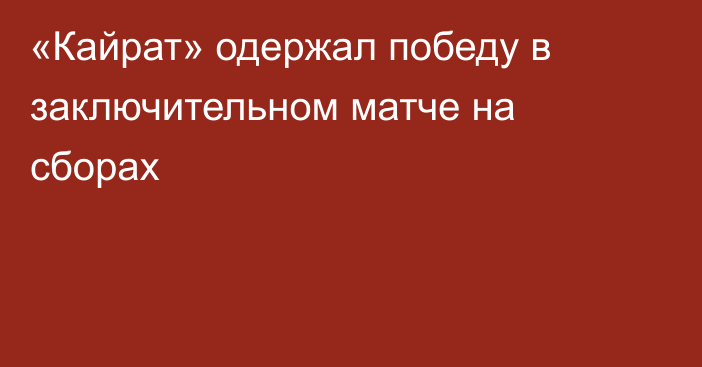 «Кайрат» одержал победу в заключительном матче на сборах