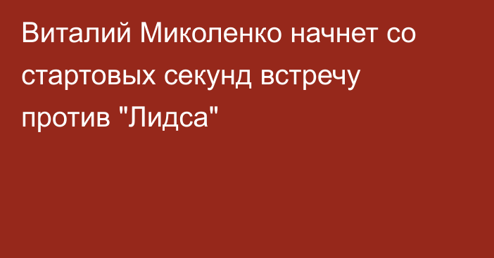 Виталий Миколенко начнет со стартовых секунд встречу против 