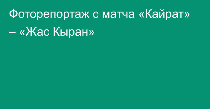 Фоторепортаж с матча «Кайрат» – «Жас Кыран»