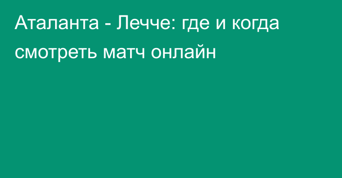 Аталанта -  Лечче: где и когда смотреть матч онлайн