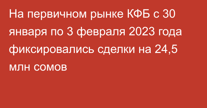 На первичном рынке КФБ с 30 января по 3 февраля 2023 года фиксировались сделки на 24,5 млн сомов