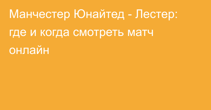 Манчестер Юнайтед -  Лестер: где и когда смотреть матч онлайн