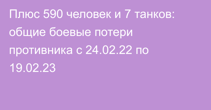 Плюс 590 человек и 7 танков: общие боевые потери противника с 24.02.22 по 19.02.23