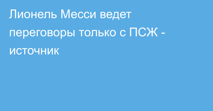 Лионель Месси ведет переговоры только с ПСЖ - источник