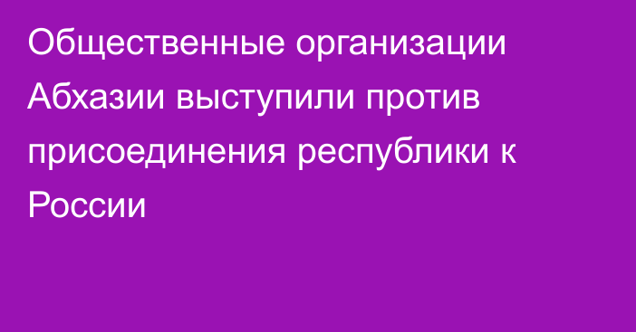 Общественные организации Абхазии выступили против присоединения республики к России